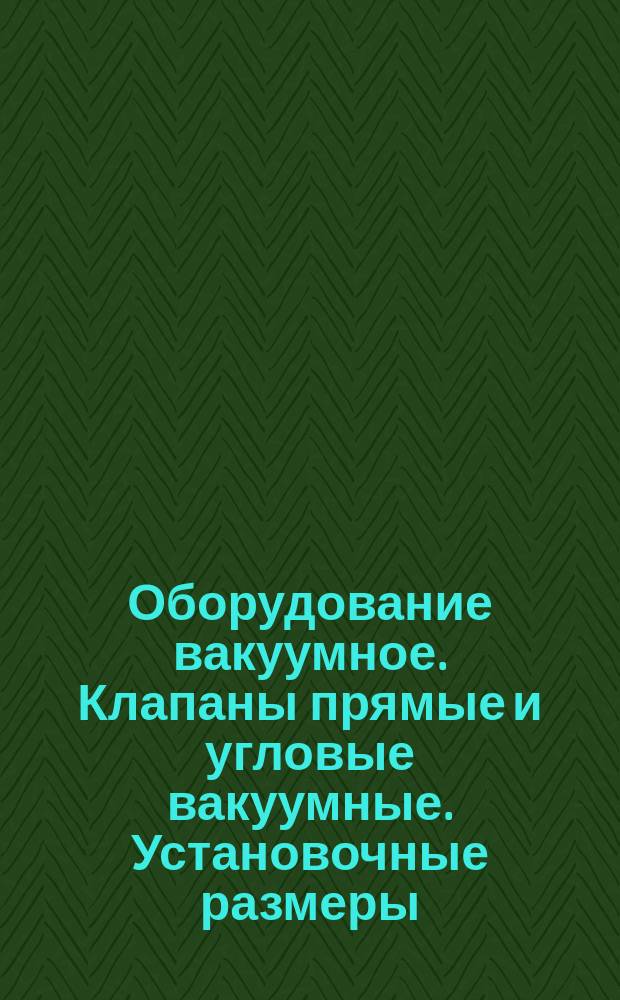 Оборудование вакуумное. Клапаны прямые и угловые вакуумные. Установочные размеры