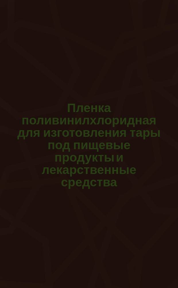 Пленка поливинилхлоридная для изготовления тары под пищевые продукты и лекарственные средства. Технн. условия
