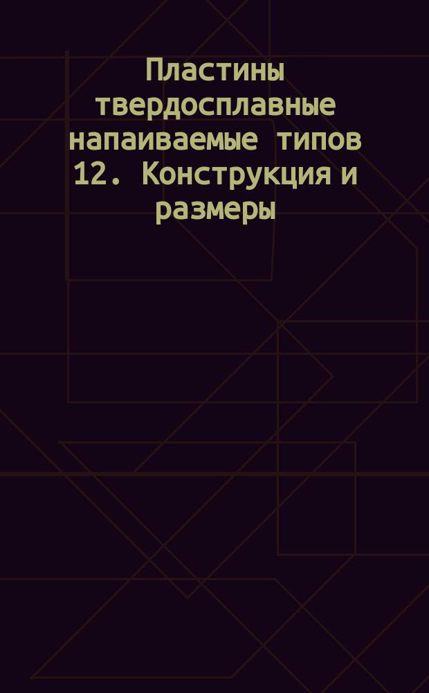 Пластины твердосплавные напаиваемые типов 12. Конструкция и размеры