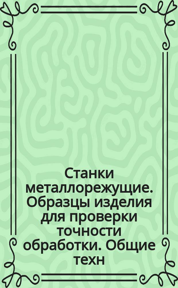 Станки металлорежущие. Образцы изделия для проверки точности обработки. Общие техн. требования