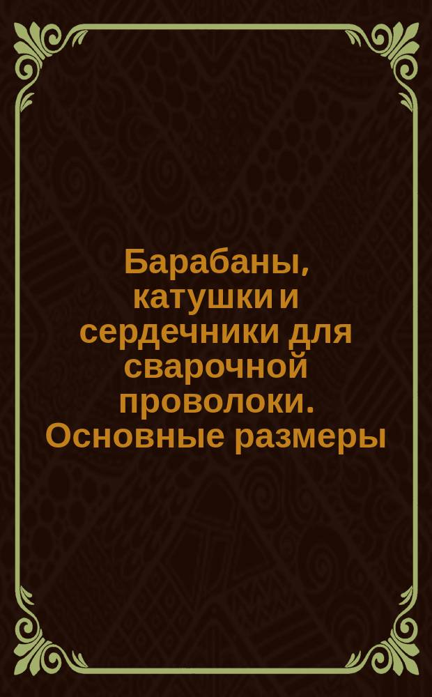 Барабаны, катушки и сердечники для сварочной проволоки. Основные размеры