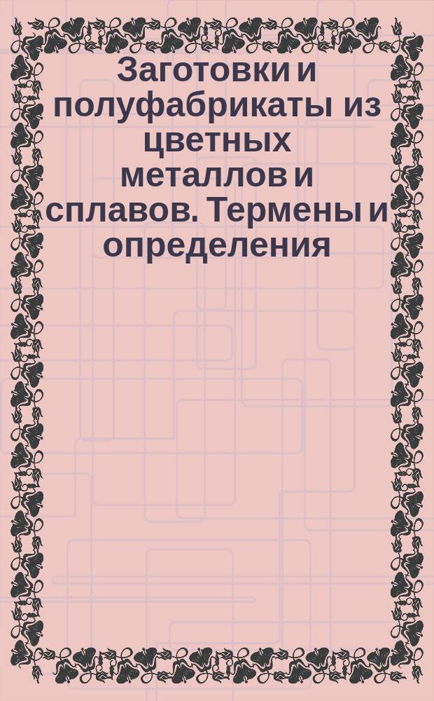 Заготовки и полуфабрикаты из цветных металлов и сплавов. Термены и определения