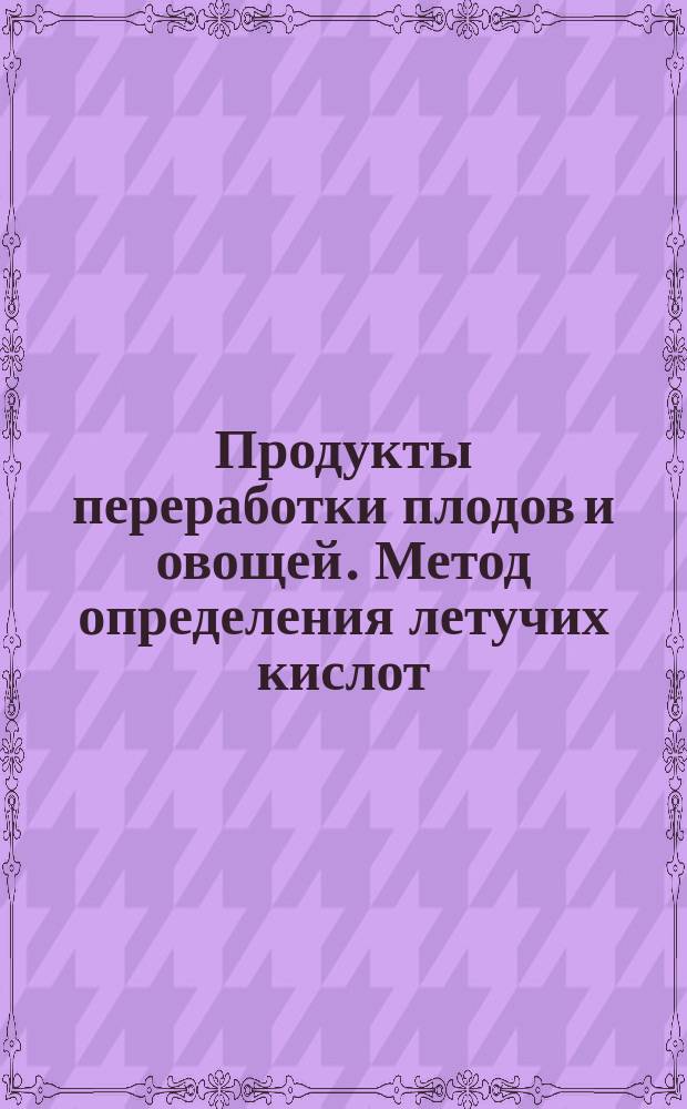 Продукты переработки плодов и овощей. Метод определения летучих кислот