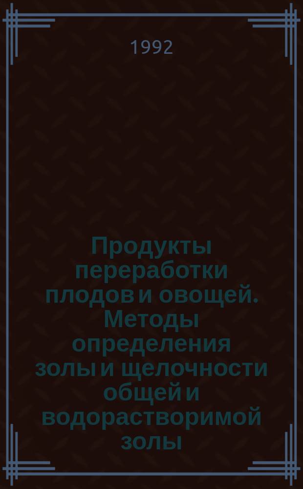 Продукты переработки плодов и овощей. Методы определения золы и щелочности общей и водорастворимой золы