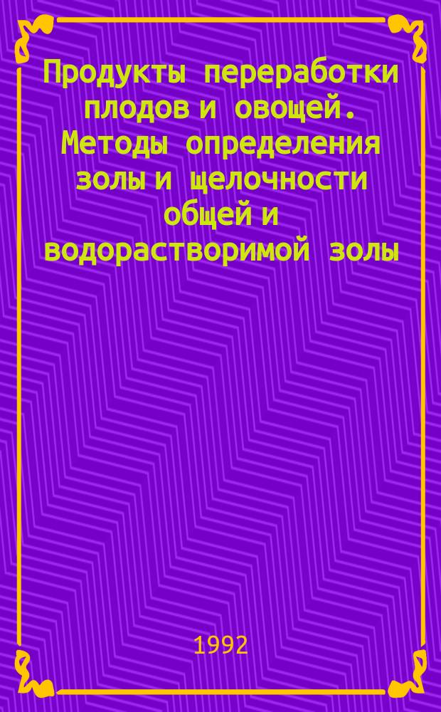 Продукты переработки плодов и овощей. Методы определения золы и щелочности общей и водорастворимой золы
