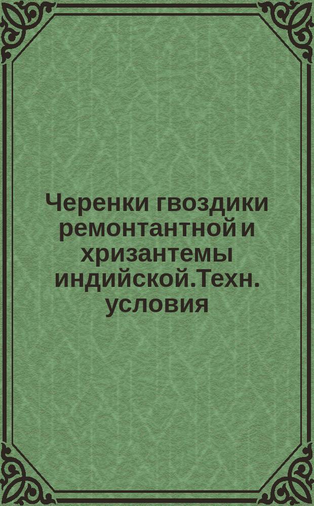 Черенки гвоздики ремонтантной и хризантемы индийской.Техн. условия