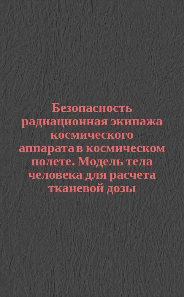 Безопасность радиационная экипажа космического аппарата в космическом полете. Модель тела человека для расчета тканевой дозы