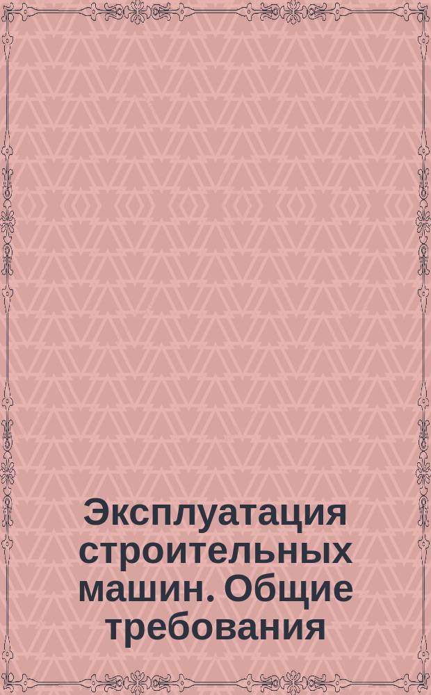 Эксплуатация строительных машин. Общие требования