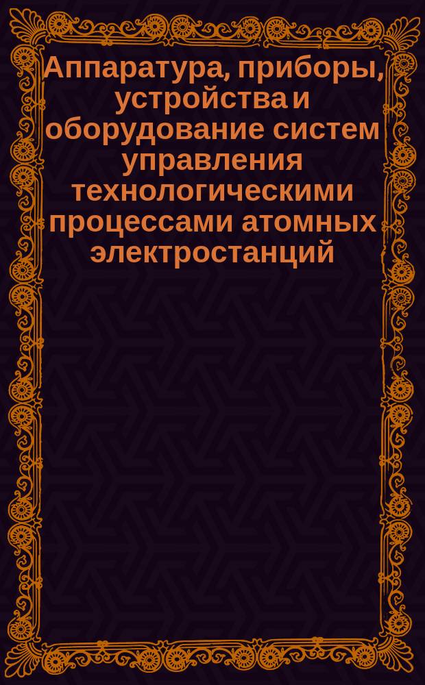 Аппаратура, приборы, устройства и оборудование систем управления технологическими процессами атомных электростанций. Общие конструктивно-техн. требования