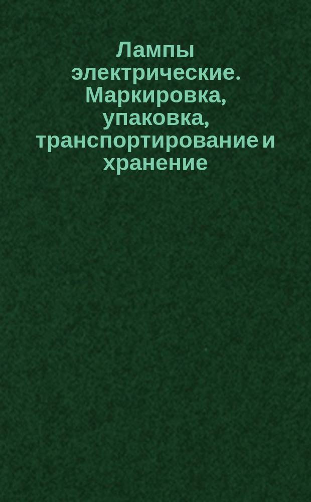 Лампы электрические. Маркировка, упаковка, транспортирование и хранение