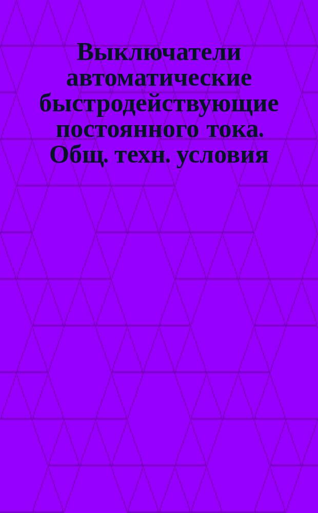 Выключатели автоматические быстродействующие постоянного тока. Общ. техн. условия