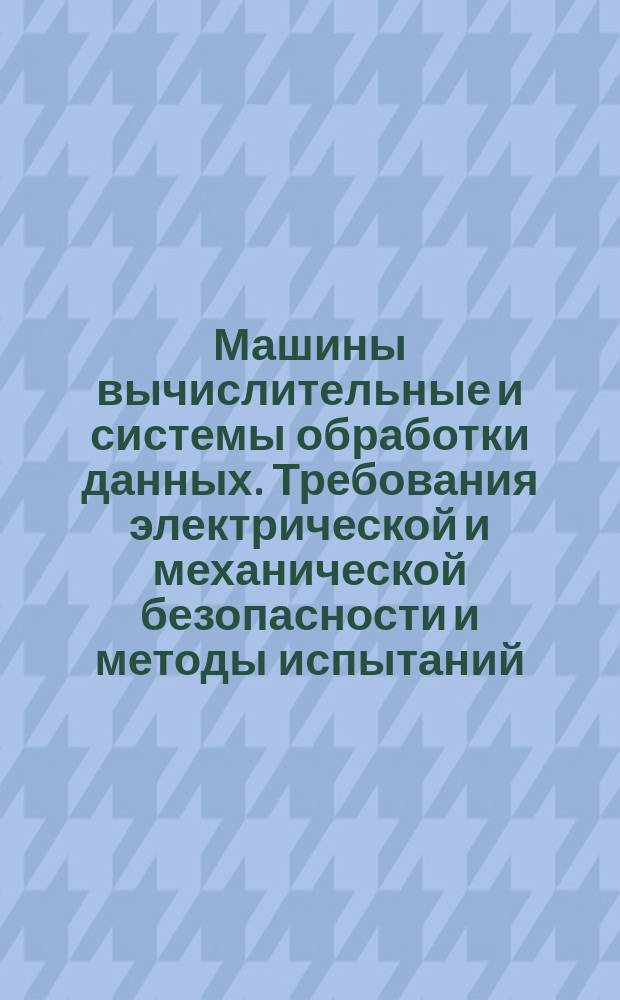 Машины вычислительные и системы обработки данных. Требования электрической и механической безопасности и методы испытаний