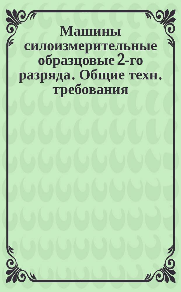 Машины силоизмерительные образцовые 2-го разряда. Общие техн. требования