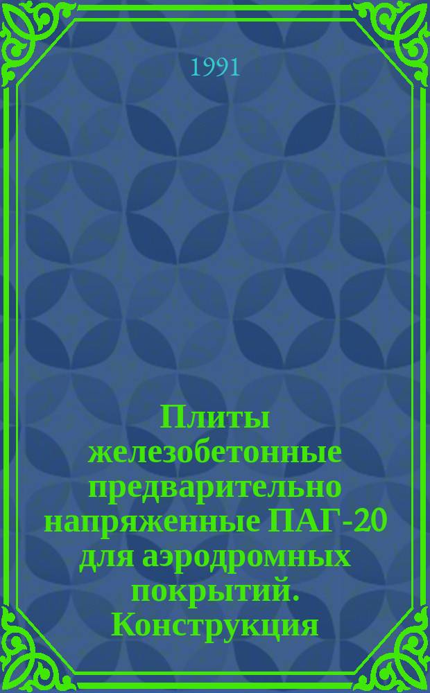 Плиты железобетонные предварительно напряженные ПАГ-20 для аэродромных покрытий. Конструкция : ГОСТ 25912.3-91