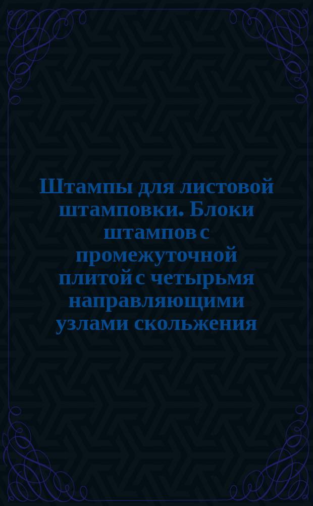 Штампы для листовой штамповки. Блоки штампов с промежуточной плитой с четырьмя направляющими узлами скольжения. Конструкция и размеры