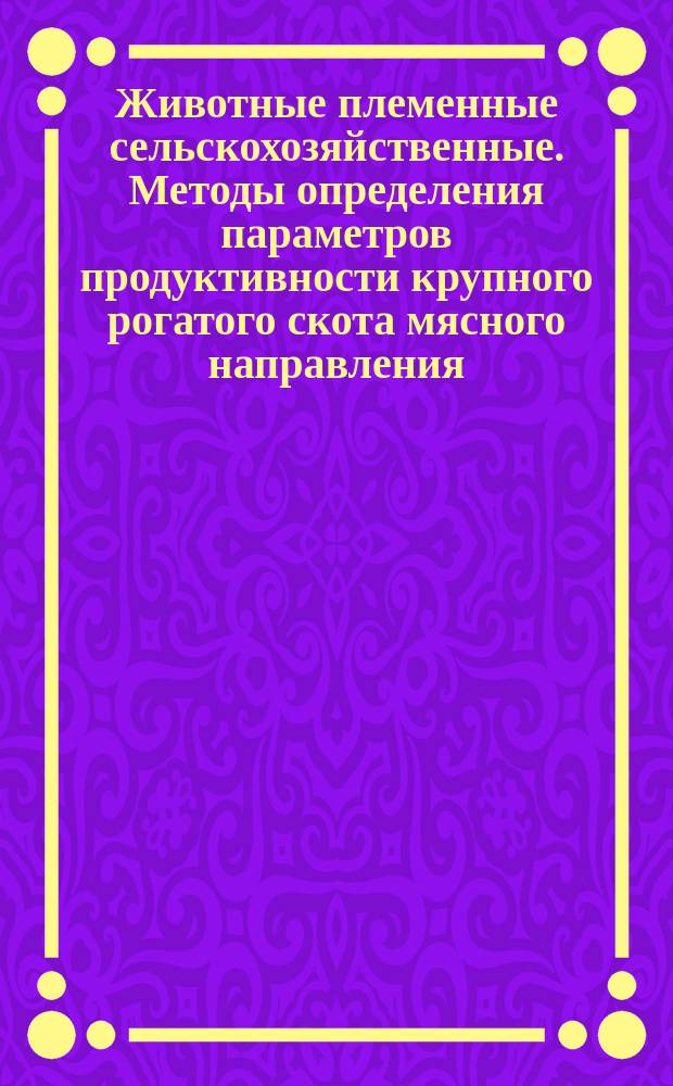 Животные племенные сельскохозяйственные. Методы определения параметров продуктивности крупного рогатого скота мясного направления