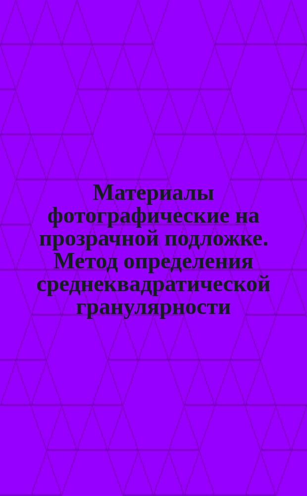 Материалы фотографические на прозрачной подложке. Метод определения среднеквадратической гранулярности