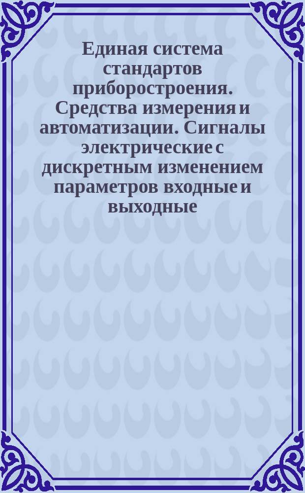 Единая система стандартов приборостроения. Средства измерения и автоматизации. Сигналы электрические с дискретным изменением параметров входные и выходные