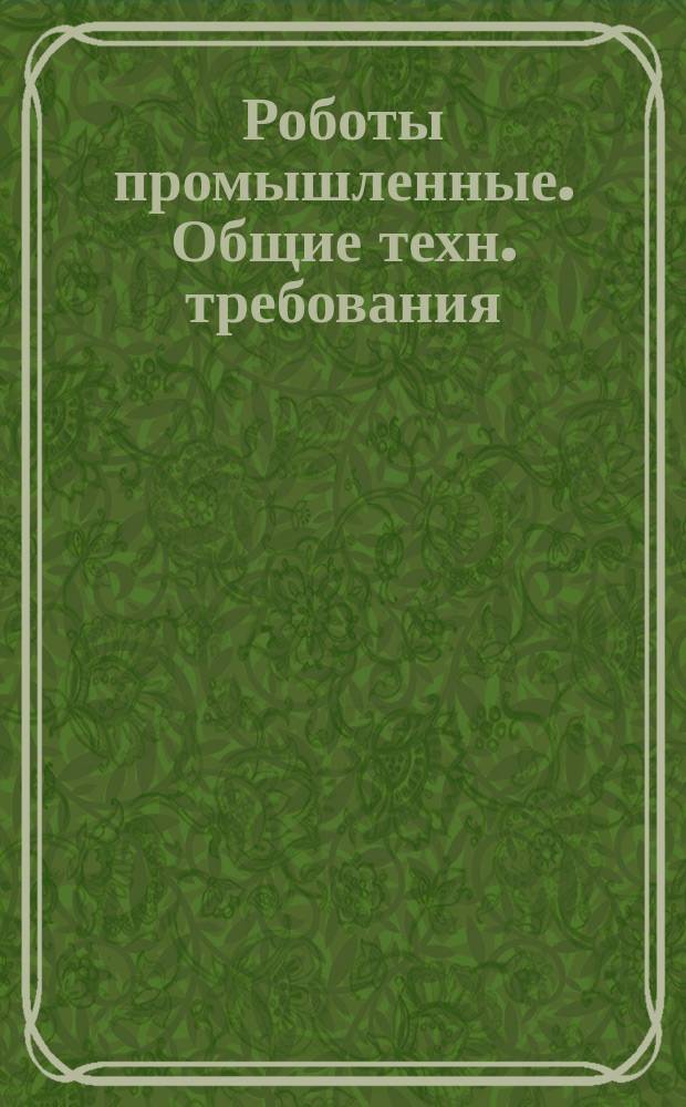 Роботы промышленные. Общие техн. требования (ВТУ)