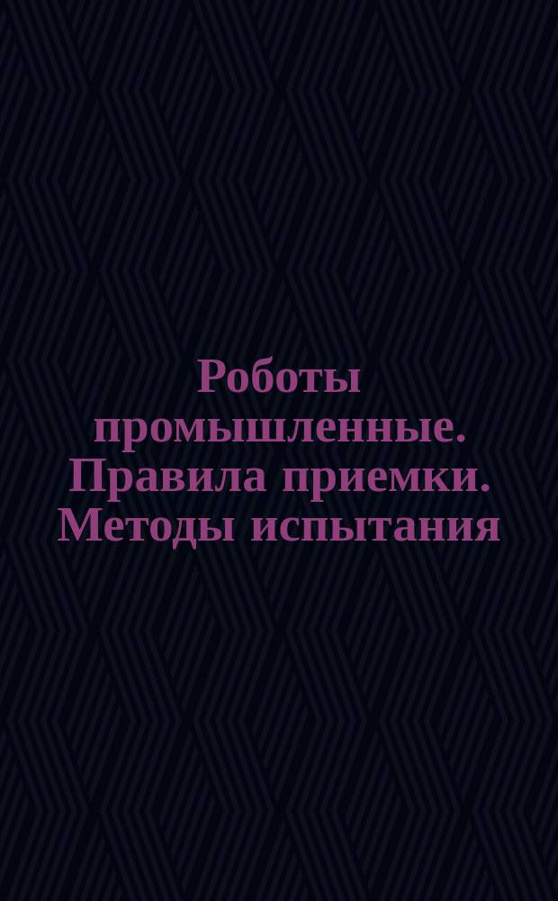 Роботы промышленные. Правила приемки. Методы испытания