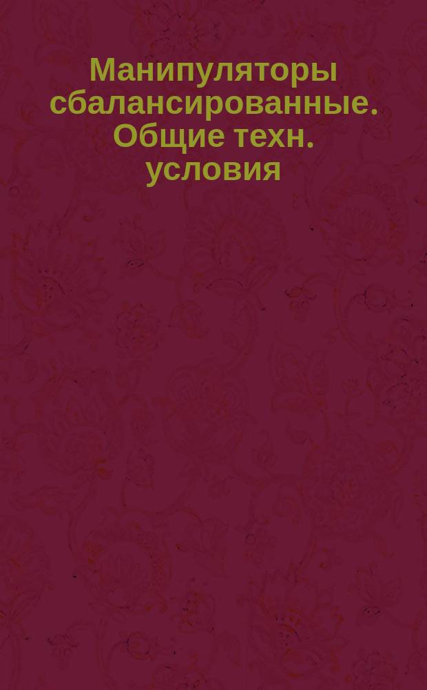 Манипуляторы сбалансированные. Общие техн. условия