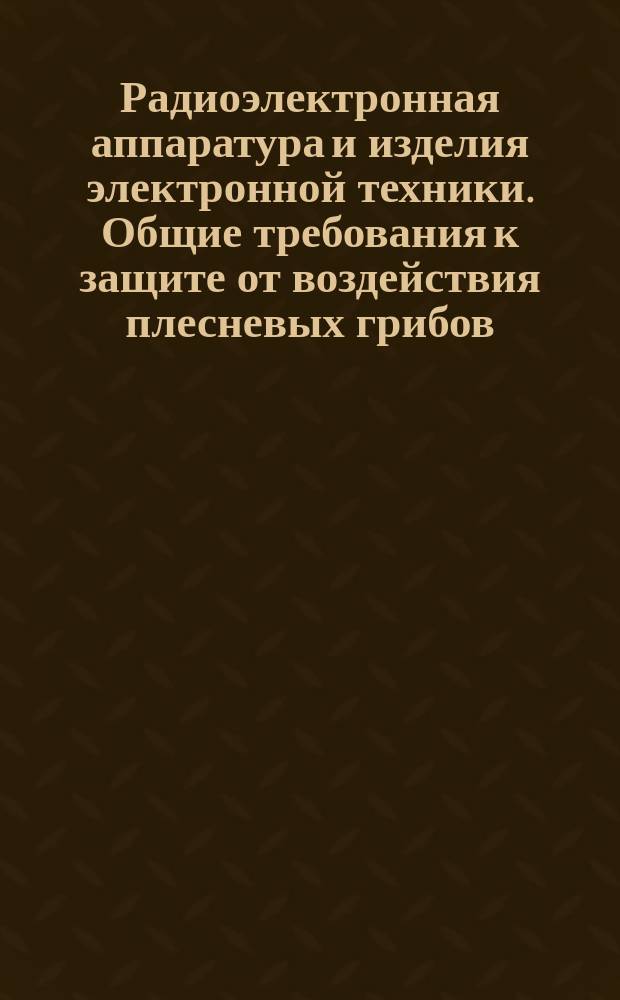 Радиоэлектронная аппаратура и изделия электронной техники. Общие требования к защите от воздействия плесневых грибов