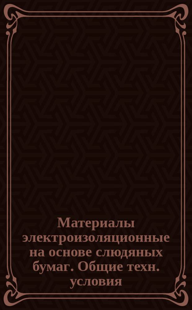 Материалы электроизоляционные на основе слюдяных бумаг. Общие техн. условия