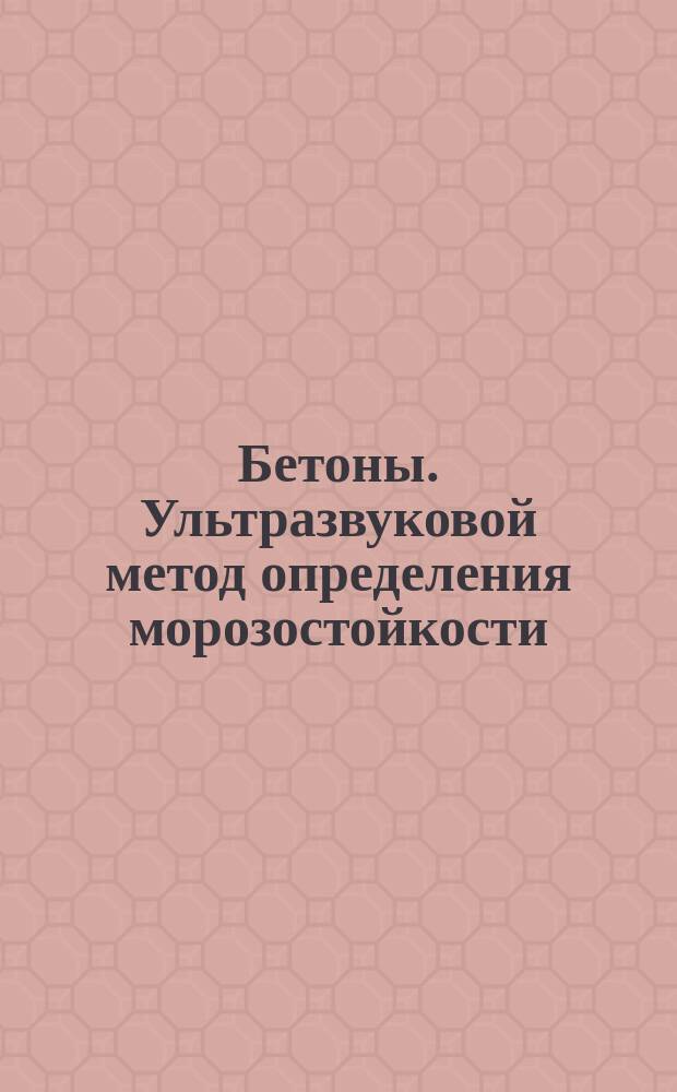 Бетоны. Ультразвуковой метод определения морозостойкости : ГОСТ 26134-84