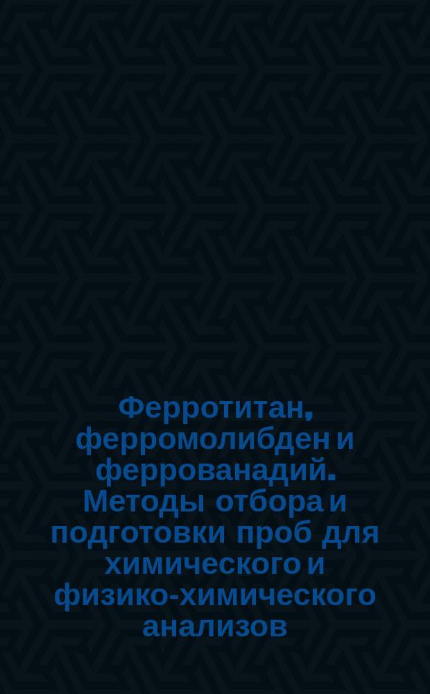 Ферротитан, ферромолибден и феррованадий. Методы отбора и подготовки проб для химического и физико-химического анализов