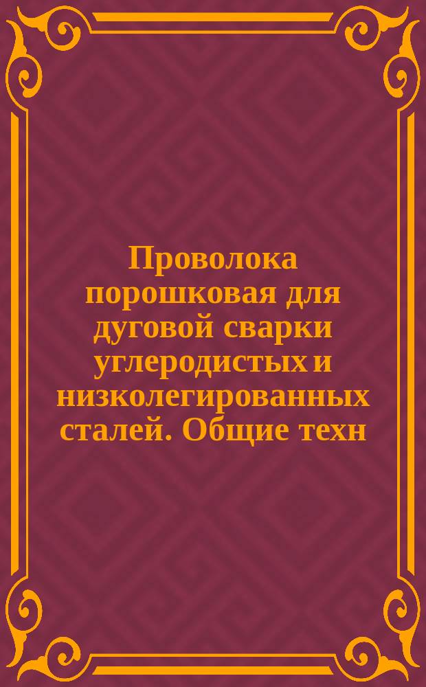 Проволока порошковая для дуговой сварки углеродистых и низколегированных сталей. Общие техн. условия
