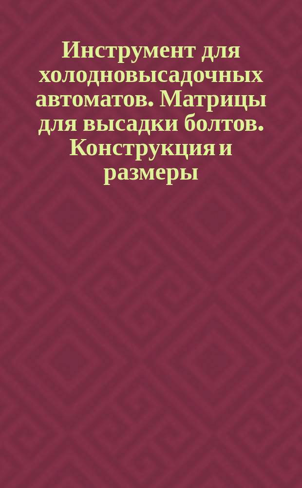 Инструмент для холодновысадочных автоматов. Матрицы для высадки болтов. Конструкция и размеры