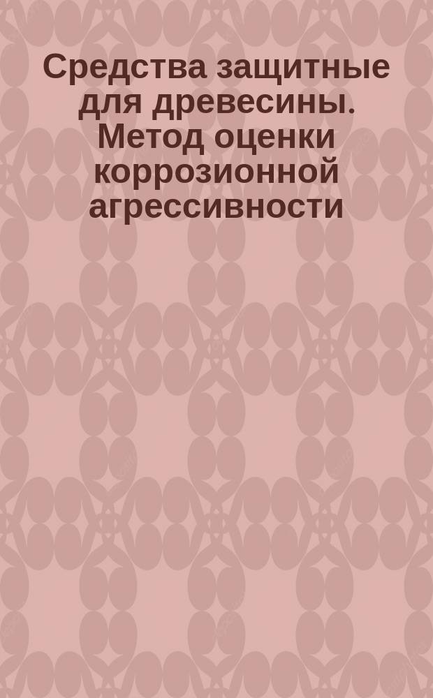 Средства защитные для древесины. Метод оценки коррозионной агрессивности