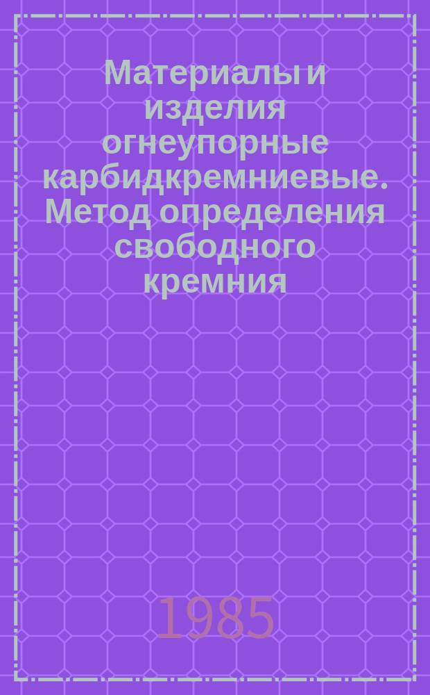 Материалы и изделия огнеупорные карбидкремниевые. Метод определения свободного кремния