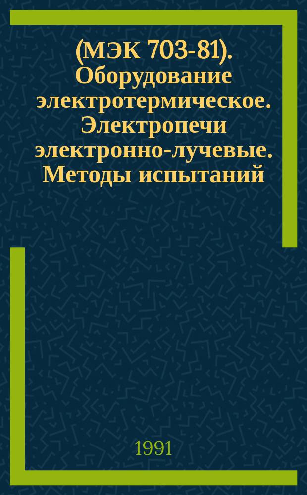 (МЭК 703-81). Оборудование электротермическое. Электропечи электронно-лучевые. Методы испытаний