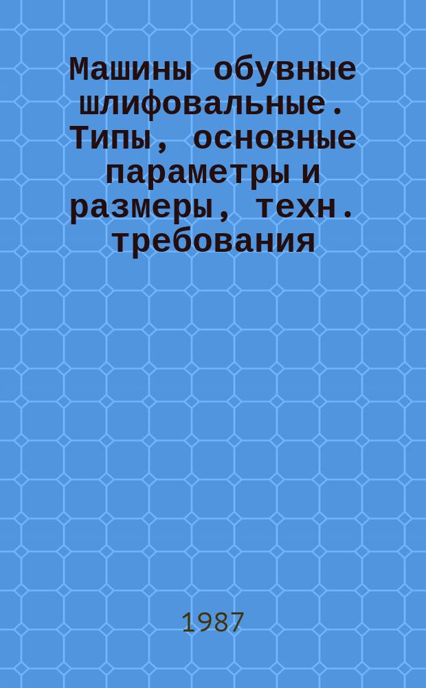 Машины обувные шлифовальные. Типы, основные параметры и размеры, техн. требования