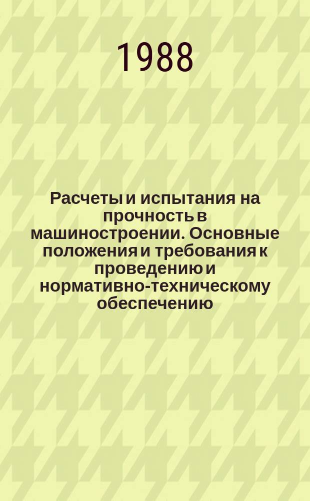 Расчеты и испытания на прочность в машиностроении. Основные положения и требования к проведению и нормативно-техническому обеспечению
