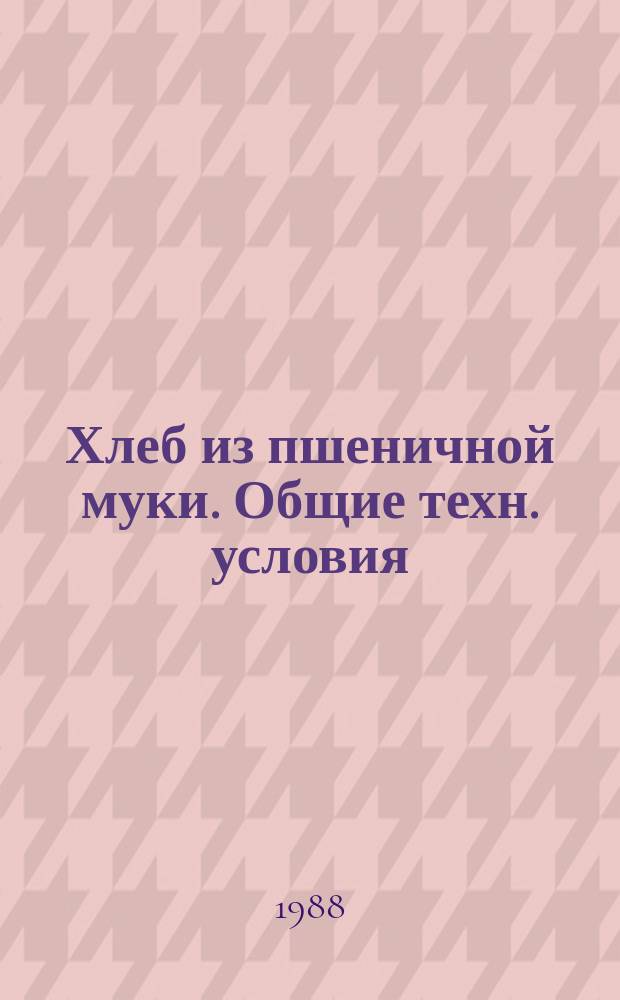 Хлеб из пшеничной муки. Общие техн. условия
