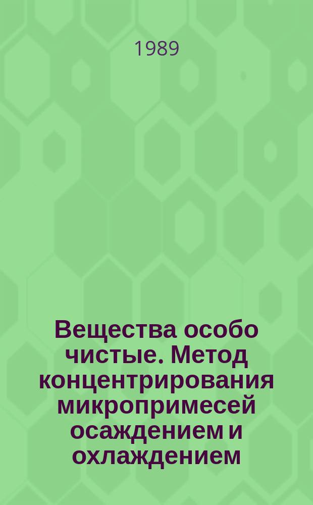 Вещества особо чистые. Метод концентрирования микропримесей осаждением и охлаждением