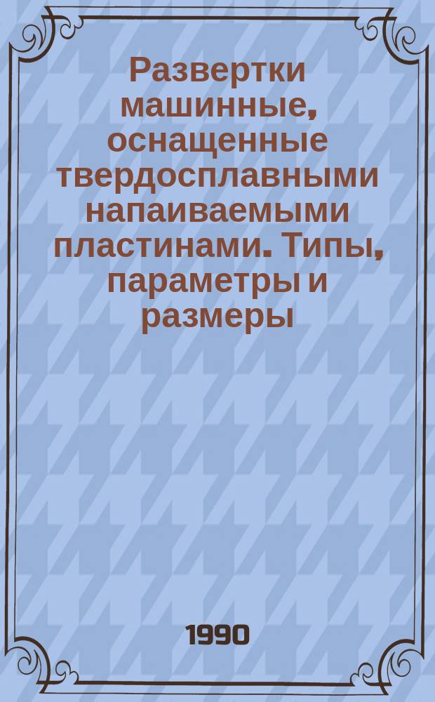 Развертки машинные, оснащенные твердосплавными напаиваемыми пластинами. Типы, параметры и размеры