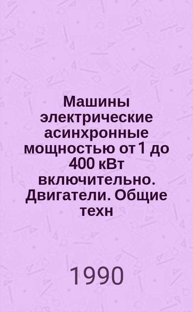Машины электрические асинхронные мощностью от 1 до 400 кВт включительно. Двигатели. Общие техн. требования