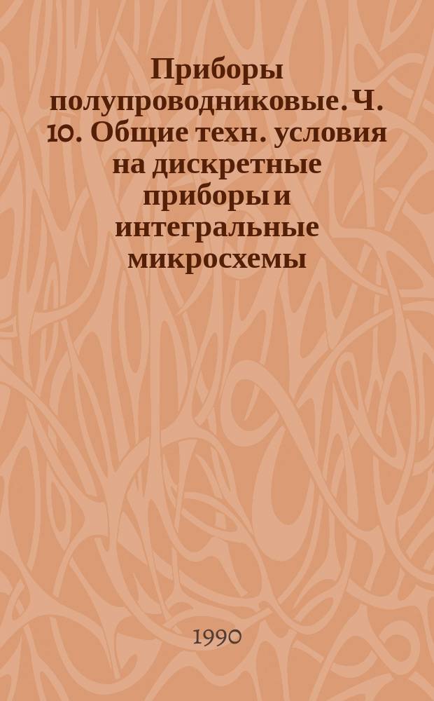 Приборы полупроводниковые. Ч. 10. Общие техн. условия на дискретные приборы и интегральные микросхемы