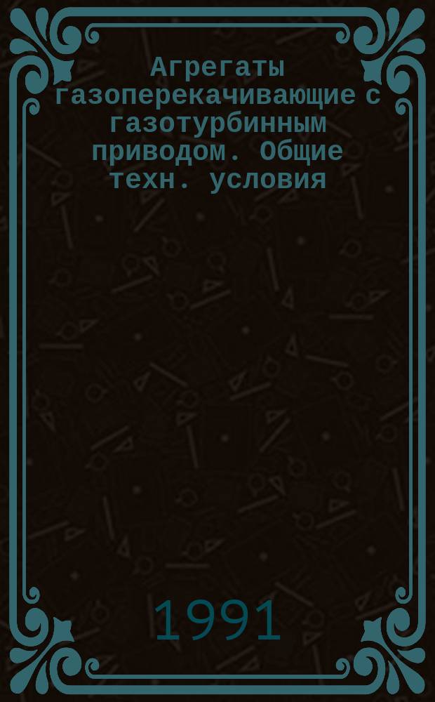 Агрегаты газоперекачивающие с газотурбинным приводом. Общие техн. условия