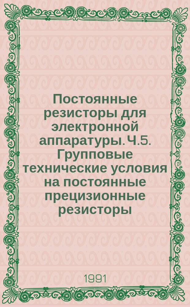 Постоянные резисторы для электронной аппаратуры. Ч.5. Групповые технические условия на постоянные прецизионные резисторы