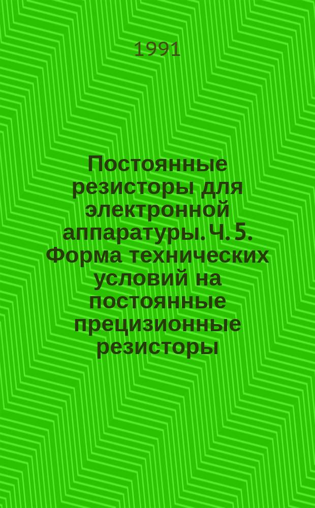 Постоянные резисторы для электронной аппаратуры. Ч. 5. Форма технических условий на постоянные прецизионные резисторы. Уровень качества Е