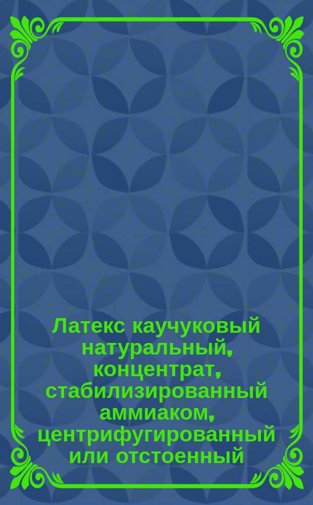 Латекс каучуковый натуральный, концентрат, стабилизированный аммиаком, центрифугированный или отстоенный. Спецификация