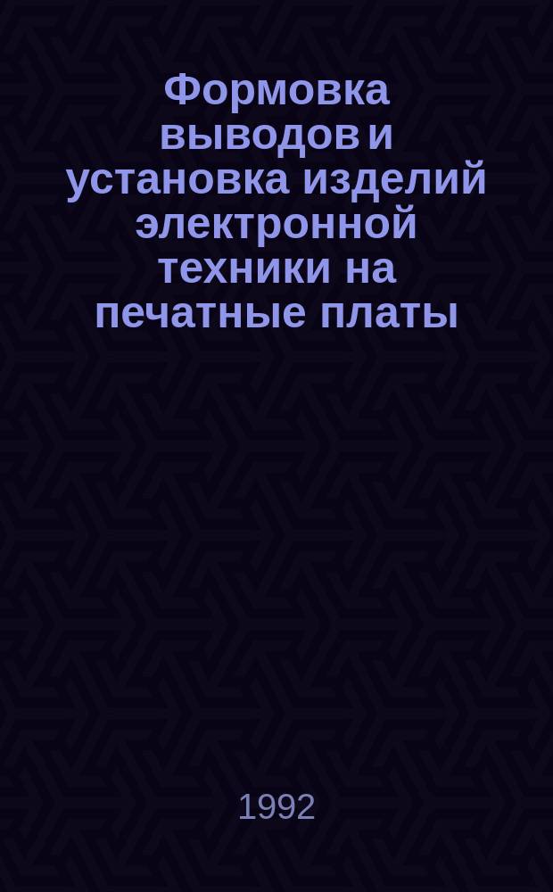 Формовка выводов и установка изделий электронной техники на печатные платы : Общ. требования и нормы конструирования