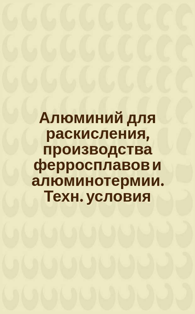 Алюминий для раскисления, производства ферросплавов и алюминотермии. Техн. условия