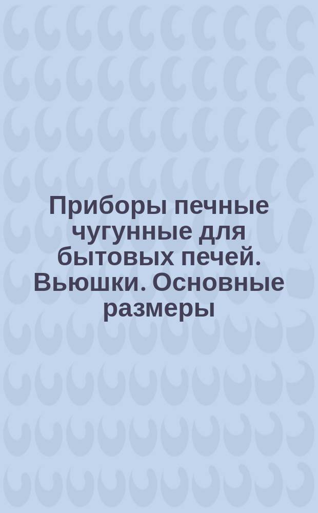 Приборы печные чугунные для бытовых печей. Вьюшки. Основные размеры