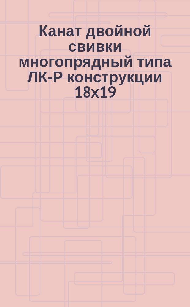 Канат двойной свивки многопрядный типа ЛК-Р конструкции 18х19(1+6+6/6)+1 о.с. Сортамент