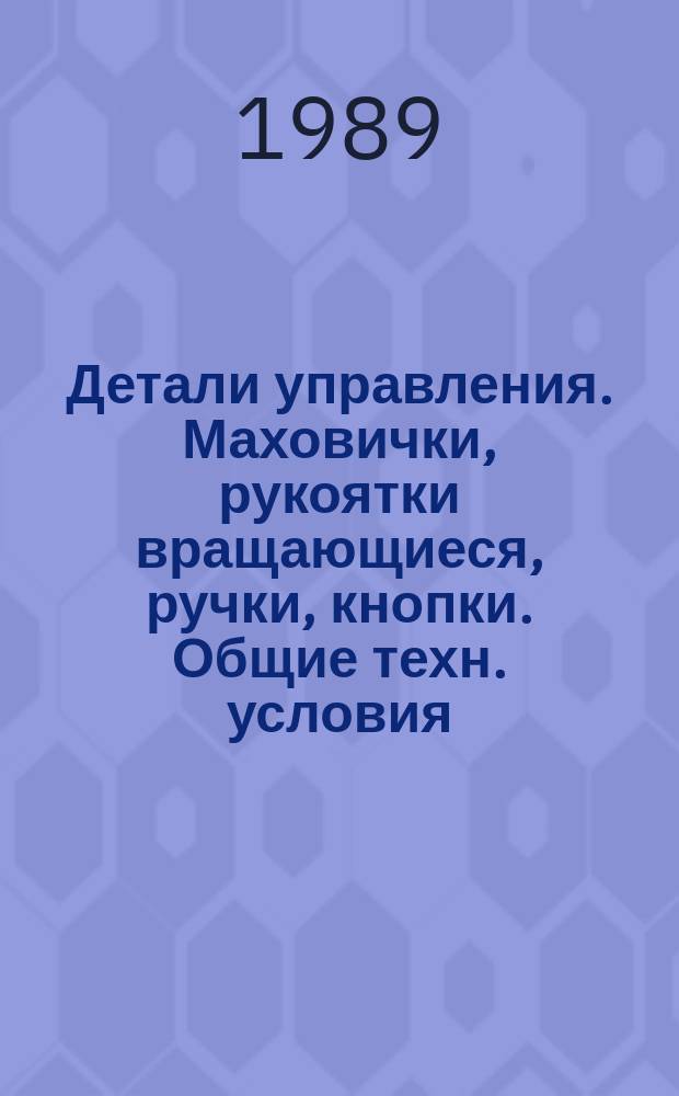 Детали управления. Маховички, рукоятки вращающиеся, ручки, кнопки. Общие техн. условия